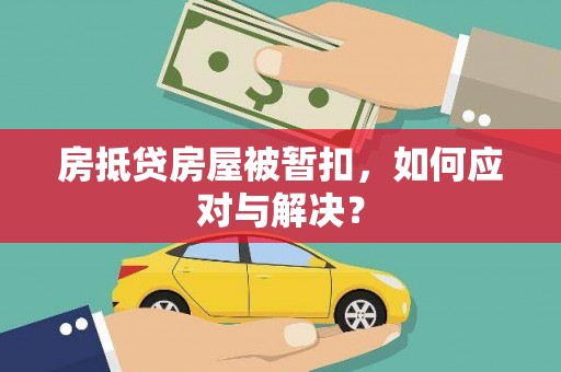 晋安房抵贷房屋被暂扣，如何应对与解决？