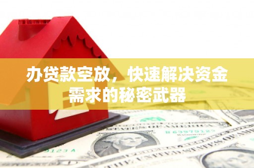 玉环办贷款空放，快速解决资金需求的秘密武器